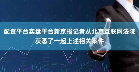 配资平台实盘平台新京报记者从北京互联网法院获悉了一起上述相关案件