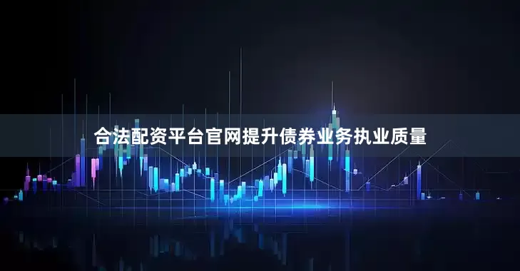 合法配资平台官网提升债券业务执业质量