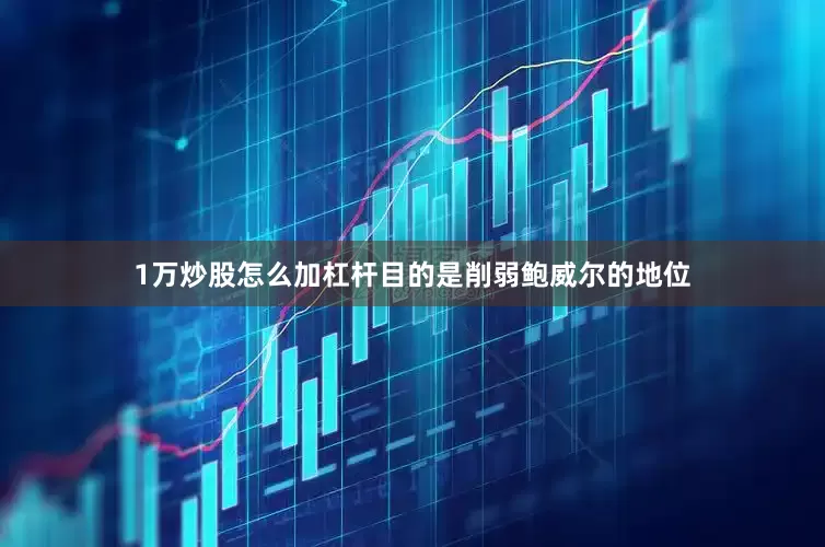 1万炒股怎么加杠杆目的是削弱鲍威尔的地位