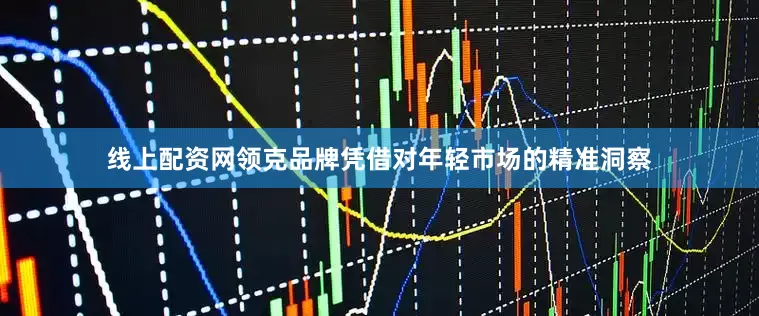 线上配资网领克品牌凭借对年轻市场的精准洞察