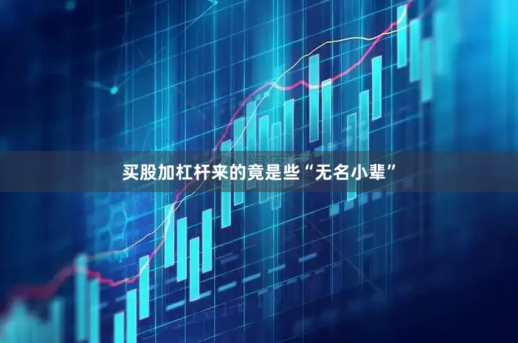买股加杠杆来的竟是些“无名小辈”