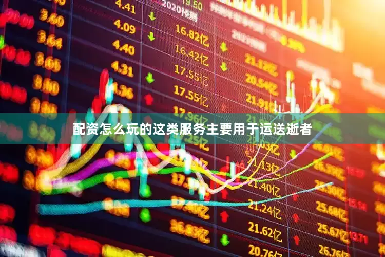 配资怎么玩的这类服务主要用于运送逝者