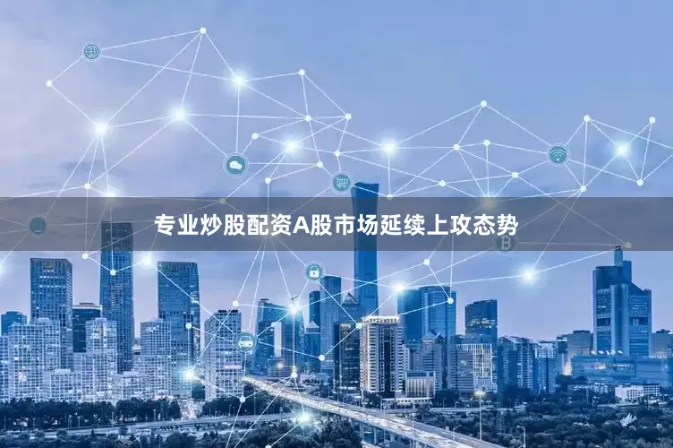 专业炒股配资A股市场延续上攻态势