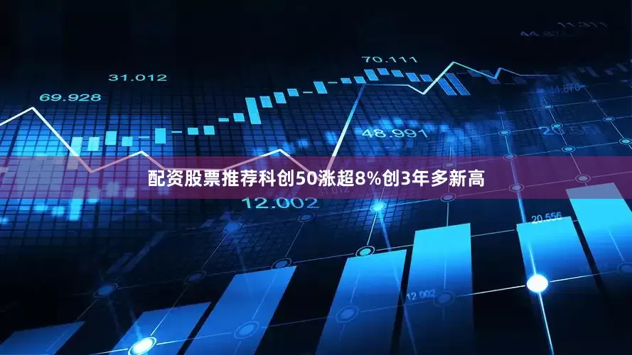 配资股票推荐科创50涨超8%创3年多新高