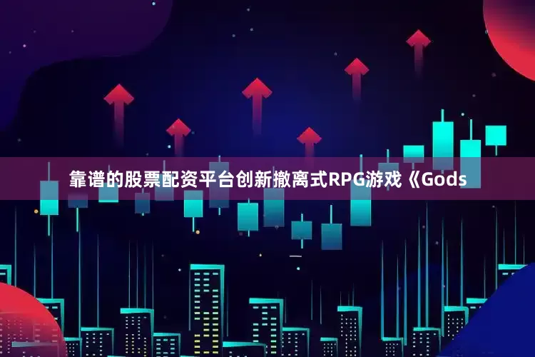 靠谱的股票配资平台创新撤离式RPG游戏《Gods