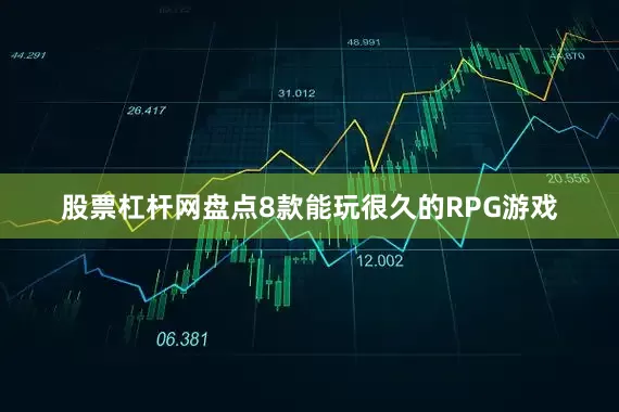 股票杠杆网盘点8款能玩很久的RPG游戏