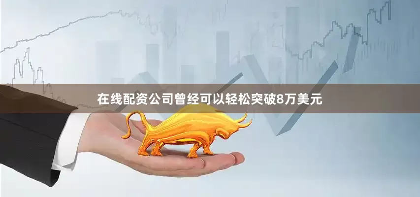 在线配资公司曾经可以轻松突破8万美元