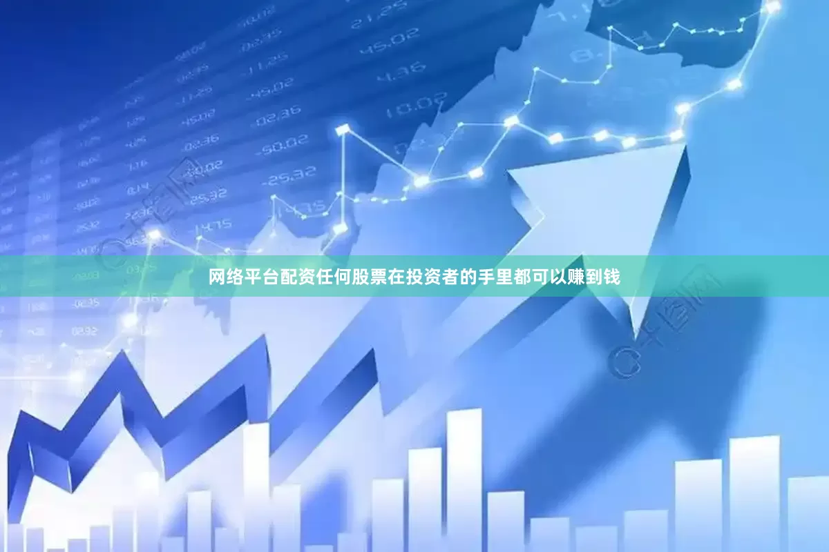 网络平台配资任何股票在投资者的手里都可以赚到钱