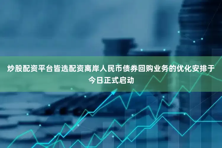 炒股配资平台皆选配资离岸人民币债券回购业务的优化安排于今日正式启动