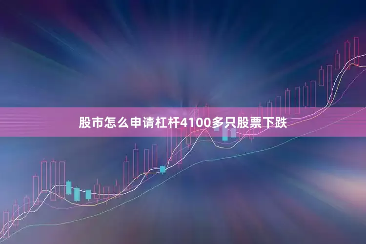 股市怎么申请杠杆4100多只股票下跌