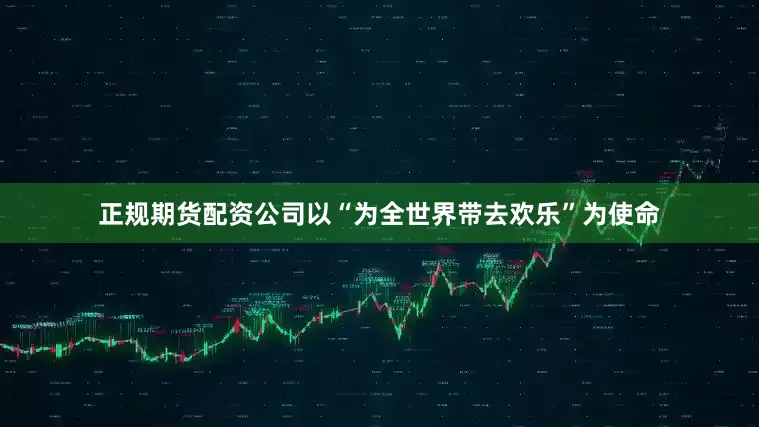 正规期货配资公司以“为全世界带去欢乐”为使命