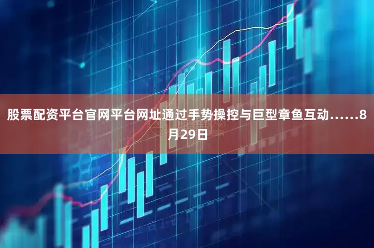 股票配资平台官网平台网址通过手势操控与巨型章鱼互动……8月29日