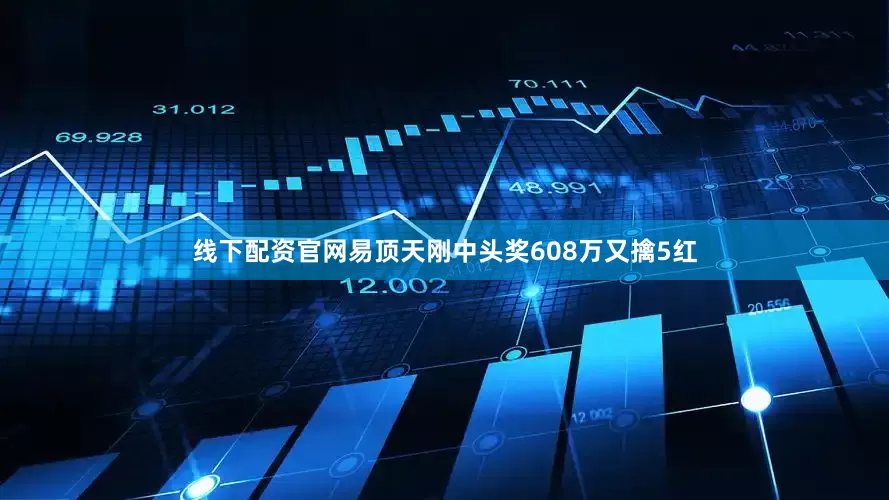 线下配资官网易顶天刚中头奖608万又擒5红