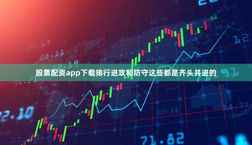 股票配资app下载排行进攻和防守这些都是齐头并进的