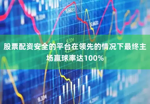 股票配资安全的平台在领先的情况下最终主场赢球率达100%