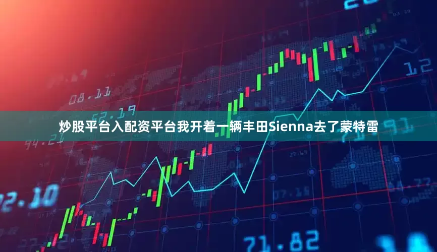 炒股平台入配资平台我开着一辆丰田Sienna去了蒙特雷