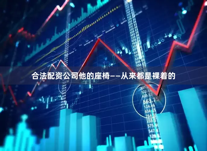 合法配资公司他的座椅——从来都是裸着的