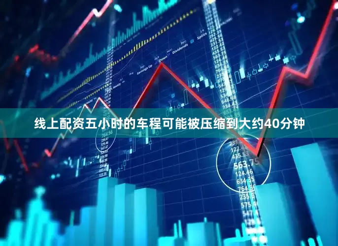 线上配资五小时的车程可能被压缩到大约40分钟